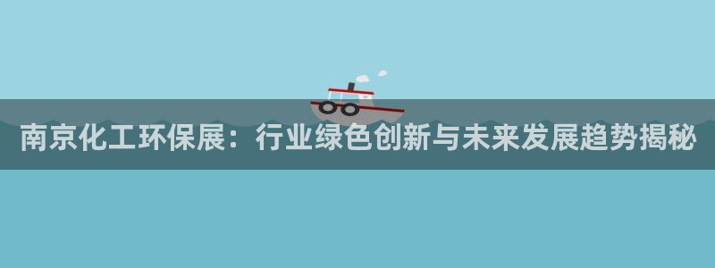 亿万财富网：南京化工环保展：行业绿色创新与未来发展趋势揭秘