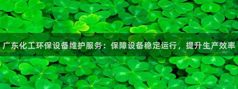 亿万解析：广东化工环保设备维护服务：保障设备稳定运行，提升生产效率