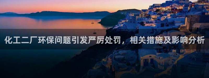 亿万先生网址生：化工二厂环保问题引发严厉处罚，相关措施及影响分析