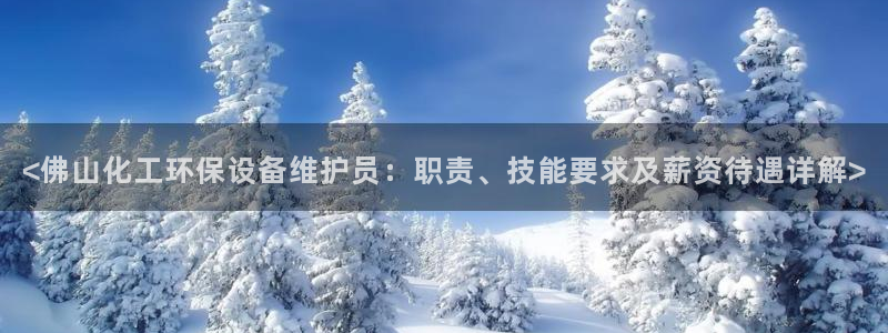 mr8001亿万先生在线存款：<佛山化工环保设备维护员：职责、技能要求及薪资待遇详解>