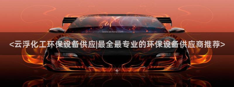 亿万先生客户端官网下载：<云浮化工环保设备供应|最全最专业的环保设备供应商推荐>