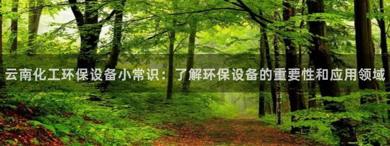 亿万先生mr网址：云南化工环保设备小常识：了解环保设备的重要性和应用领域