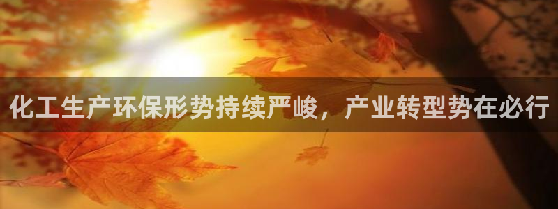 亿万先生mr01官网 - 亿万先生手机版入：化工生产环保形势持续严峻，产业转型势在必行