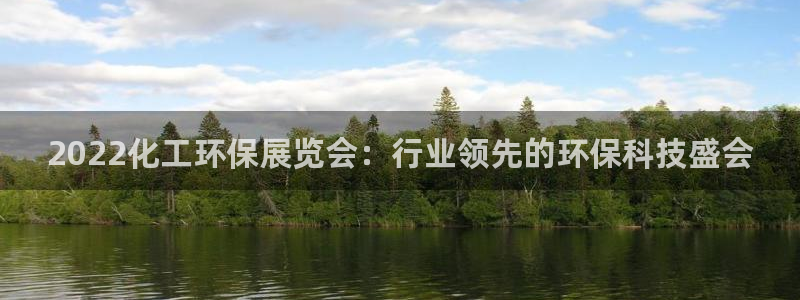 亿万先生官方网站：2022化工环保展览会：行业领先的环保科技盛会
