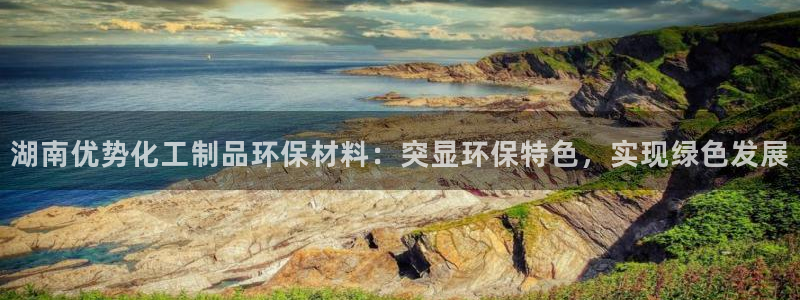 mr8001亿万先生在线存款：湖南优势化工制品环保材料：突显环保特色，实现绿色发展