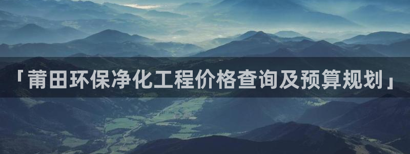 亿万先生官方登录网址：「莆田环保净化工程价格查询及预算规划」