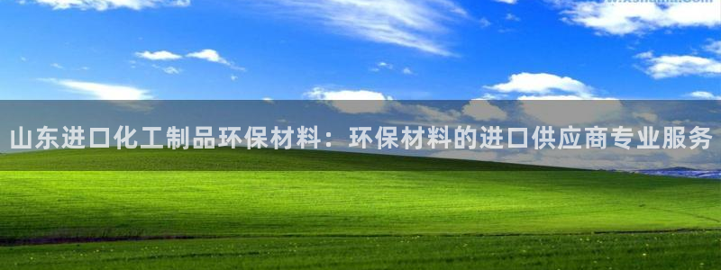 亿万官网字幕组官网下载：山东进口化工制品环保材料：环保材料的进口供应商专业服务