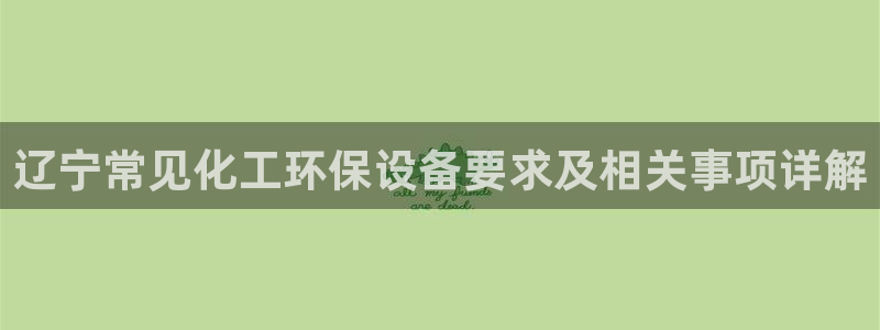 亿万国际app：辽宁常见化工环保设备要求及相关事项详解