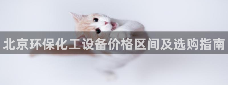 亿万先生007客服：北京环保化工设备价格区间及选购指南
