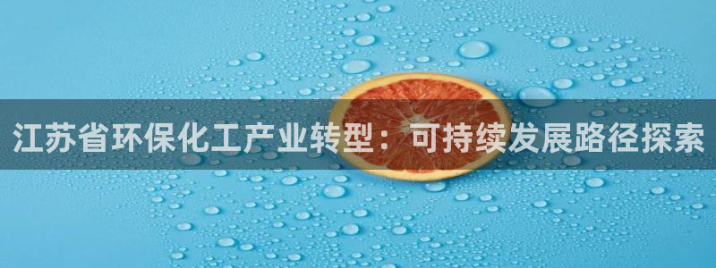 亿万国际app：江苏省环保化工产业转型：可持续发展路径探索