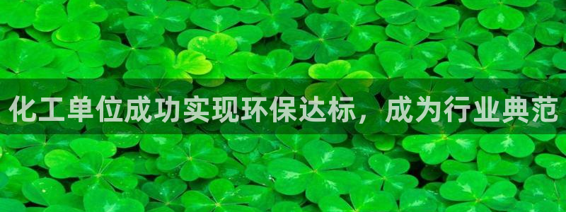 亿万问答：化工单位成功实现环保达标，成为行业典范