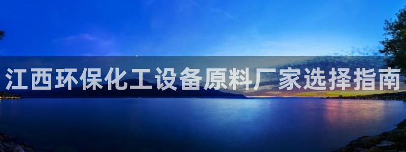 亿万先生网站下载：江西环保化工设备原料厂家选择指南