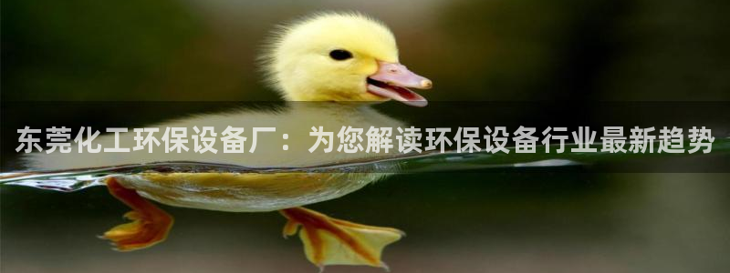 亿万先生手机网：东莞化工环保设备厂：为您解读环保设备行业最新趋势
