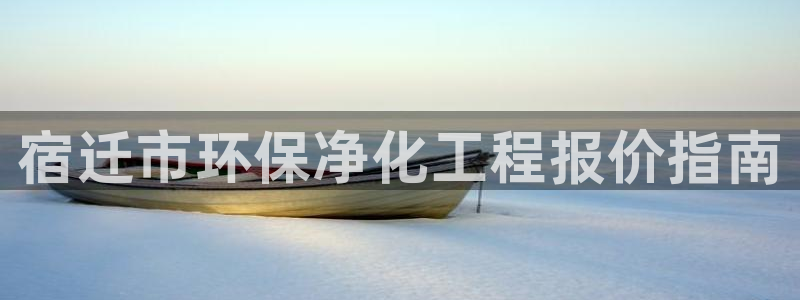 亿万 下载：宿迁市环保净化工程报价指南