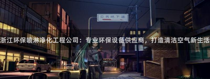 亿万先生合并网址是多少：浙江环保喷淋净化工程公司：专业环保设备供应商，打造清洁空气新生活