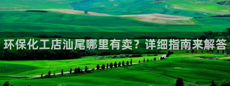 亿万先生网页在线客服：环保化工店汕尾哪里有卖？详细指南来解答