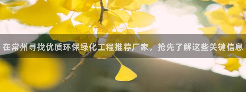 官方网站下载亿万人生：在常州寻找优质环保绿化工程推荐厂家，抢先了解这些关键信息