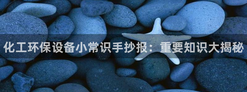 亿万剧情简介：化工环保设备小常识手抄报：重要知识大揭秘