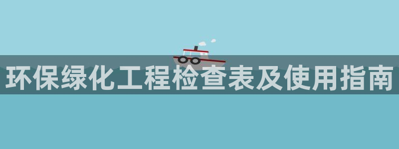 亿万先生用什么客户端：环保绿化工程检查表及使用指南