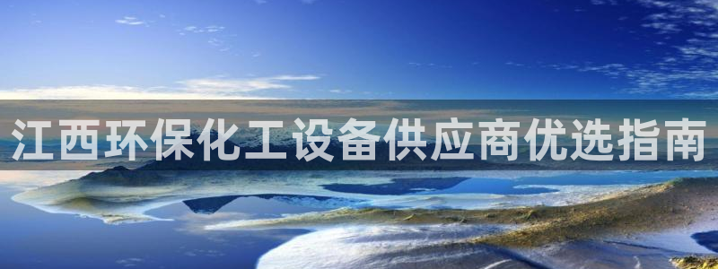 亿万千百十：江西环保化工设备供应商优选指南
