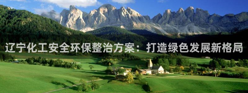 亿万网友在线实时为您解答问题：辽宁化工安全环保整治方案：打造绿色发展新格局
