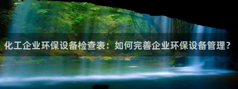 亿万先生客服联系方式：化工企业环保设备检查表：如何完善企业环保设备管理？