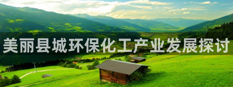 亿万先生游戏：美丽县城环保化工产业发展探讨