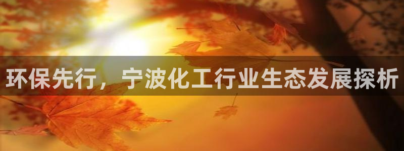 亿万网友在线实时为您解答问题：环保先行，宁波化工行业生态发展探析