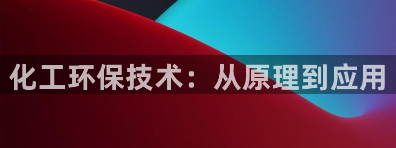 亿万百度吧：化工环保技术：从原理到应用