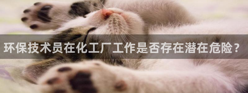 亿万先生手机网：环保技术员在化工厂工作是否存在潜在危险？