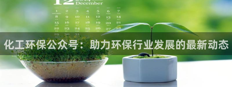 亿万先生mr014：化工环保公众号：助力环保行业发展的最新动态
