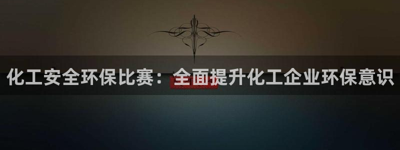 亿万先生首页：化工安全环保比赛：全面提升化工企业环保意识