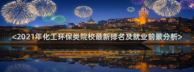 亿万国际：<2021年化工环保类院校最新排名及就业前景分析>