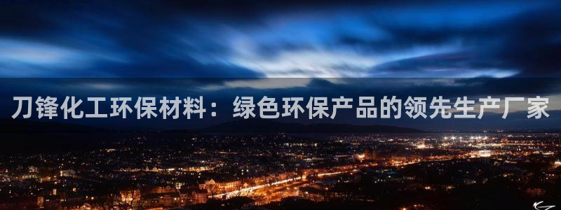 亿万先生客户端：刀锋化工环保材料：绿色环保产品的领先生产厂家