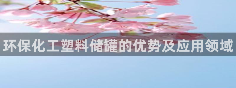 亿万乐购生活超市：环保化工塑料储罐的优势及应用领域
