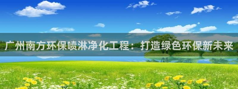 亿万国际app：广州南方环保喷淋净化工程：打造绿色环保新未来