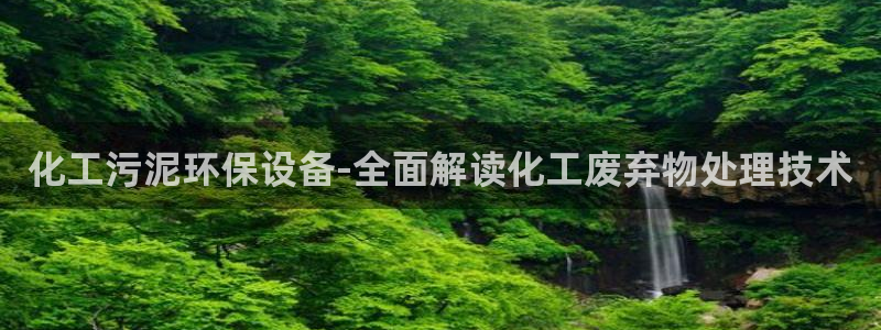 亿万 下载：化工污泥环保设备-全面解读化工废弃物处理技术