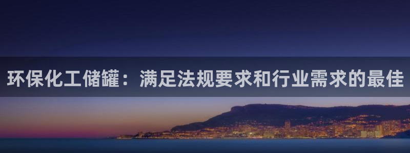 亿万先生客户端：环保化工储罐：满足法规要求和行业需求的最佳