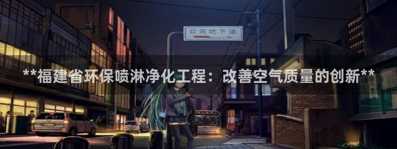 亿万先生游戏平台网址：**福建省环保喷淋净化工程：改善空气质量的创新**