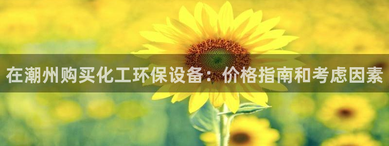 亿万先生 菲律宾：在潮州购买化工环保设备：价格指南和考虑因素