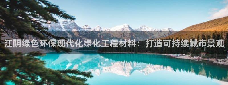 亿万先生007客服：江阴绿色环保现代化绿化工程材料：打造可持续城市景观