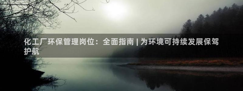 亿万先生网站：化工厂环保管理岗位：全面指南 | 为环境可持续发展保驾
护航