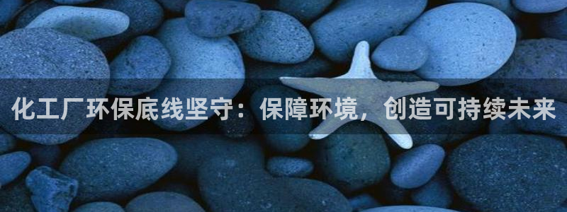 亿万官网字幕组官网下载：化工厂环保底线坚守：保障环境，创造可持续未来