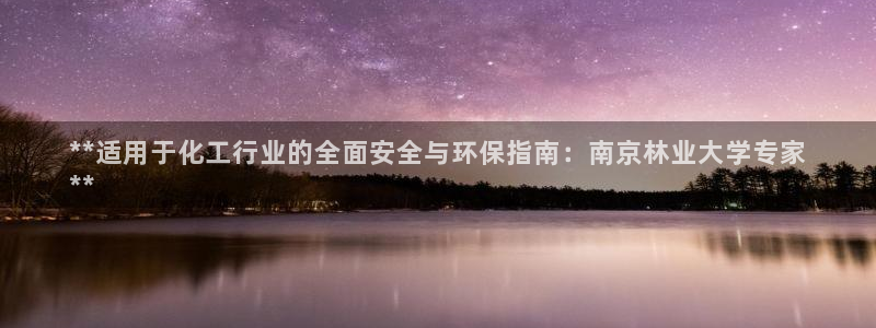 亿万国际游戏官网：**适用于化工行业的全面安全与环保指南：南京林业大学专家
**