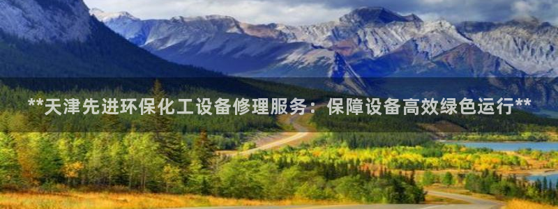 亿万先生手机网：**天津先进环保化工设备修理服务：保障设备高效绿色运行**