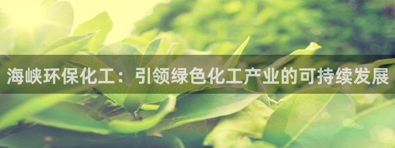亿万万作者：海峡环保化工：引领绿色化工产业的可持续发展