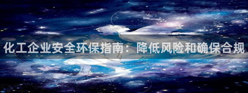 亿万先生手机网页：化工企业安全环保指南：降低风险和确保合规