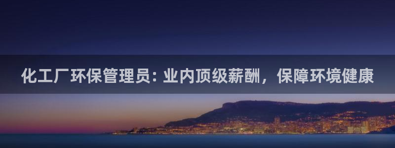 亿万先生客户端官网登录入口：化工厂环保管理员: 业内顶级薪酬，保障环境健康