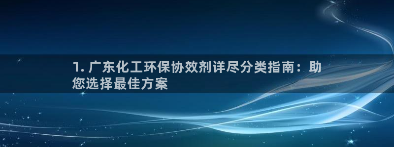 亿万先生mr008cc官网：1. 广东化工环保协效剂详尽分类指南：助
您选择最佳方案