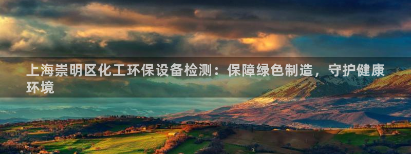 亿万先生 手机版下载安装：上海崇明区化工环保设备检测：保障绿色制造，守护健康
环境